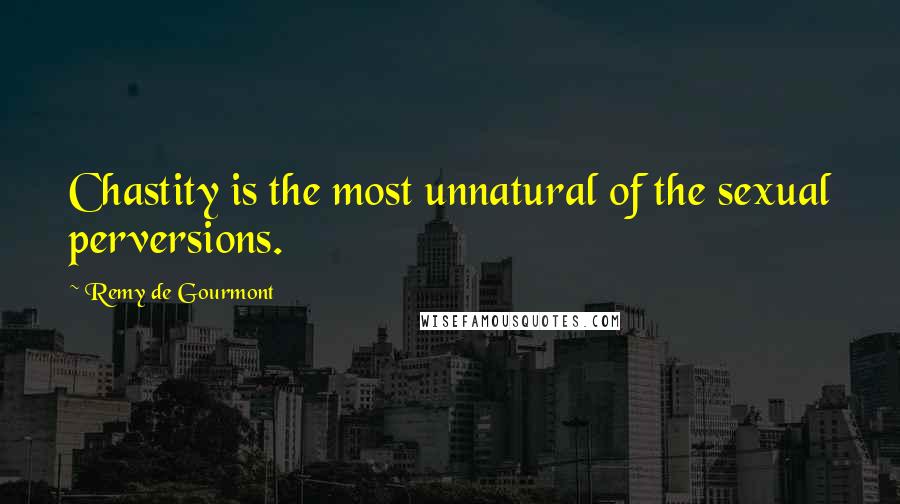 Remy De Gourmont Quotes: Chastity is the most unnatural of the sexual perversions.