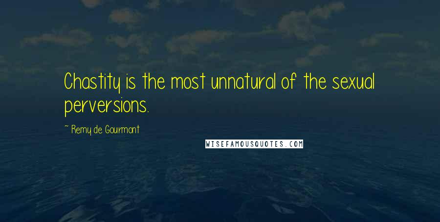 Remy De Gourmont Quotes: Chastity is the most unnatural of the sexual perversions.