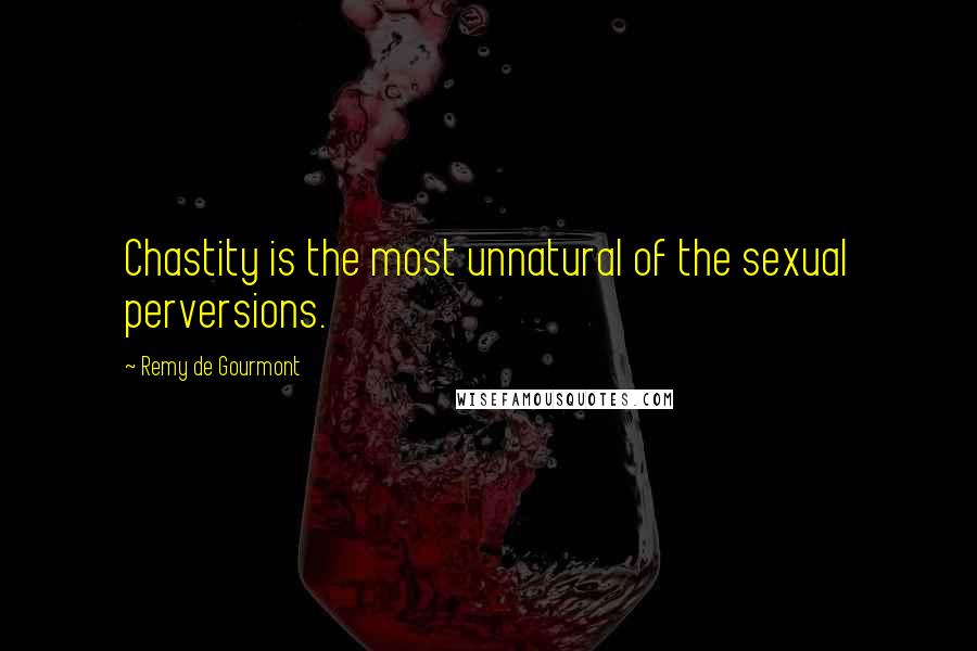 Remy De Gourmont Quotes: Chastity is the most unnatural of the sexual perversions.