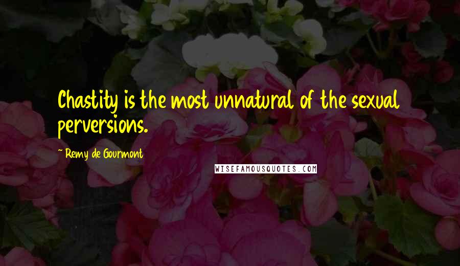 Remy De Gourmont Quotes: Chastity is the most unnatural of the sexual perversions.