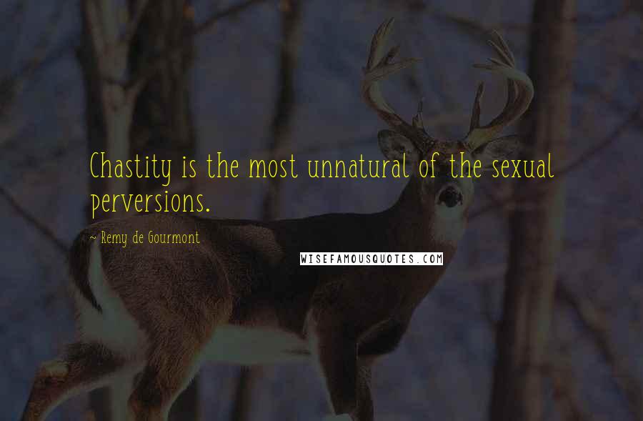 Remy De Gourmont Quotes: Chastity is the most unnatural of the sexual perversions.