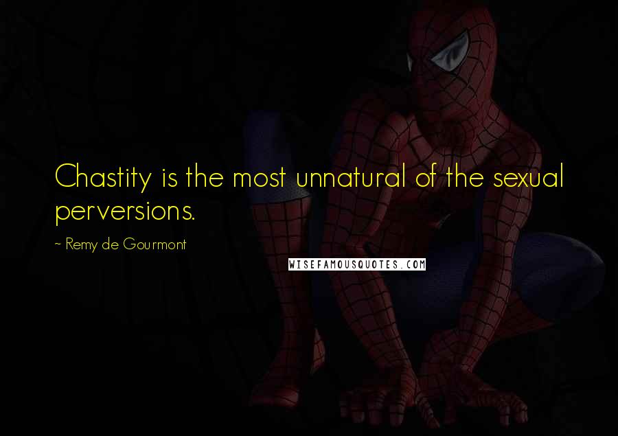 Remy De Gourmont Quotes: Chastity is the most unnatural of the sexual perversions.