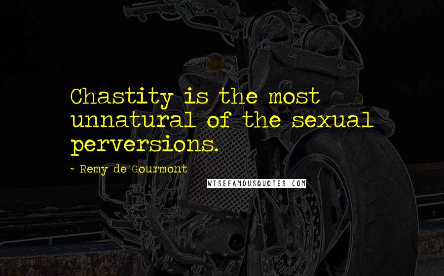 Remy De Gourmont Quotes: Chastity is the most unnatural of the sexual perversions.