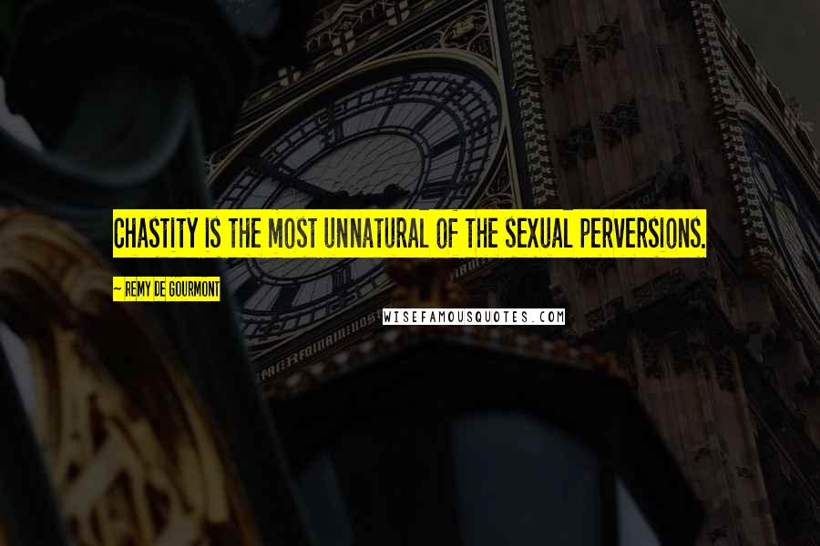 Remy De Gourmont Quotes: Chastity is the most unnatural of the sexual perversions.