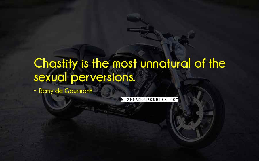 Remy De Gourmont Quotes: Chastity is the most unnatural of the sexual perversions.