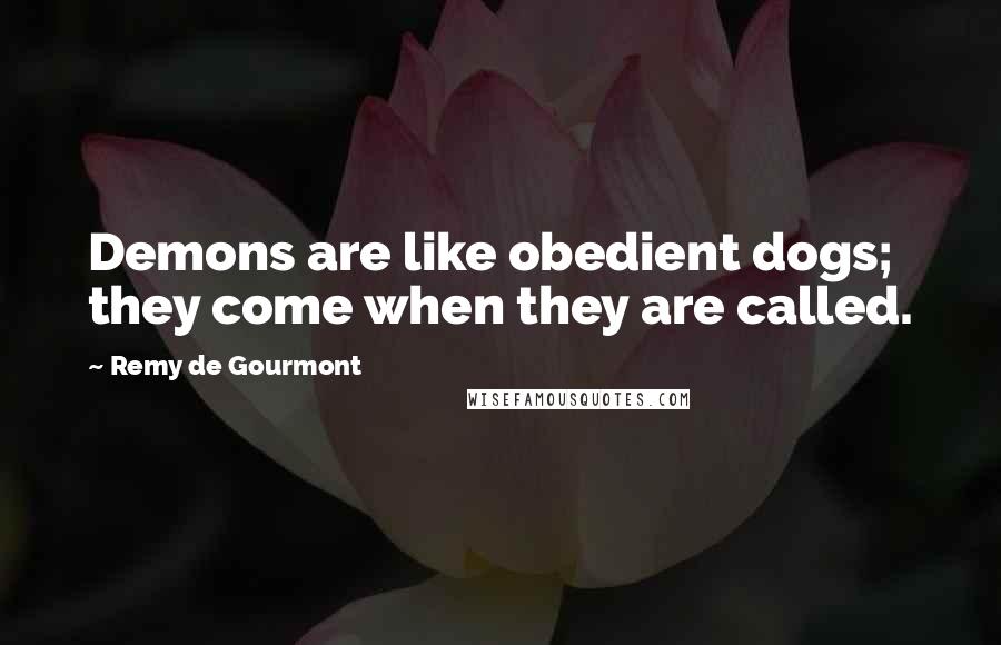 Remy De Gourmont Quotes: Demons are like obedient dogs; they come when they are called.