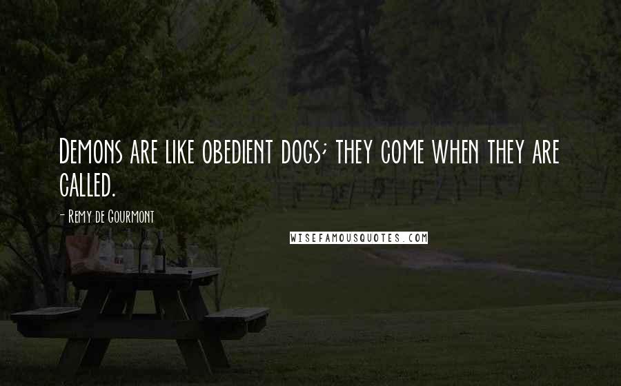 Remy De Gourmont Quotes: Demons are like obedient dogs; they come when they are called.