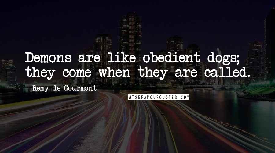 Remy De Gourmont Quotes: Demons are like obedient dogs; they come when they are called.