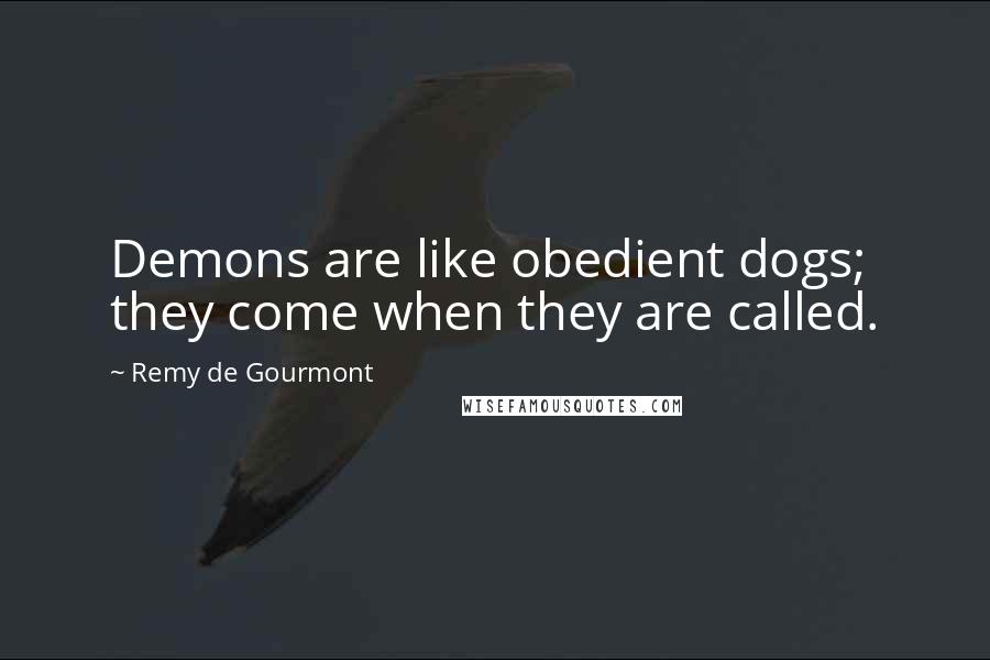 Remy De Gourmont Quotes: Demons are like obedient dogs; they come when they are called.