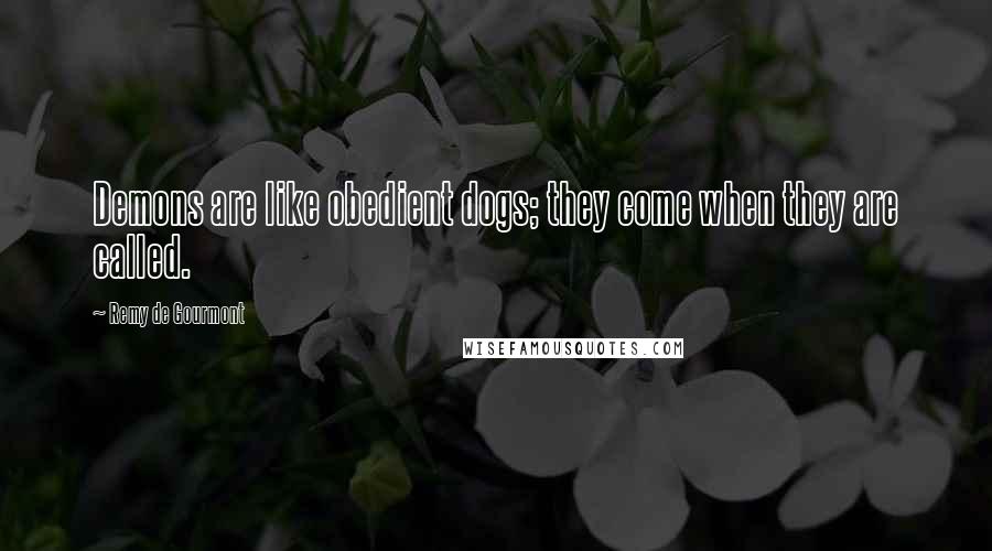 Remy De Gourmont Quotes: Demons are like obedient dogs; they come when they are called.