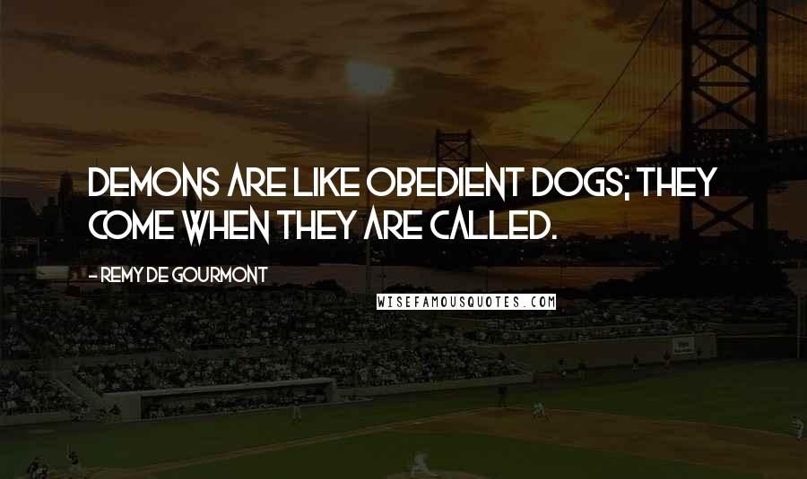 Remy De Gourmont Quotes: Demons are like obedient dogs; they come when they are called.