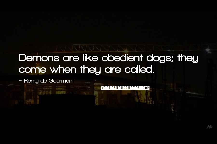 Remy De Gourmont Quotes: Demons are like obedient dogs; they come when they are called.