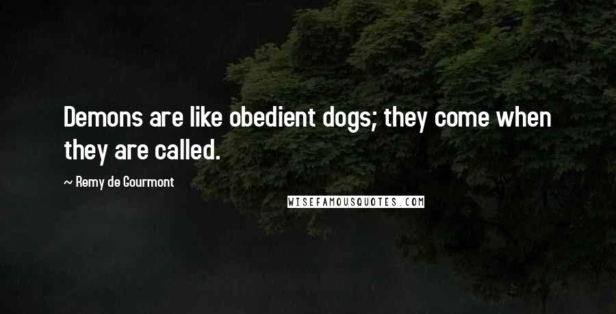 Remy De Gourmont Quotes: Demons are like obedient dogs; they come when they are called.