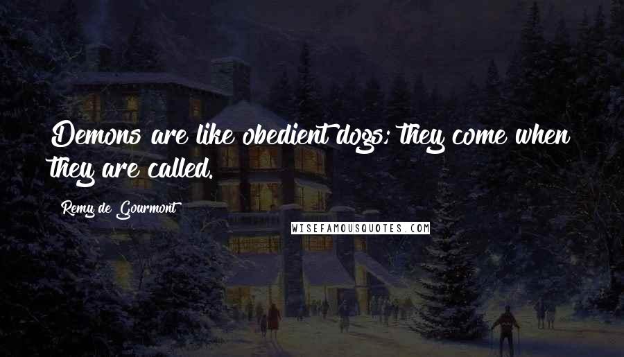 Remy De Gourmont Quotes: Demons are like obedient dogs; they come when they are called.