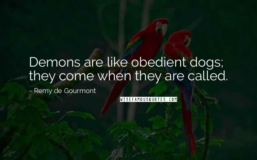 Remy De Gourmont Quotes: Demons are like obedient dogs; they come when they are called.