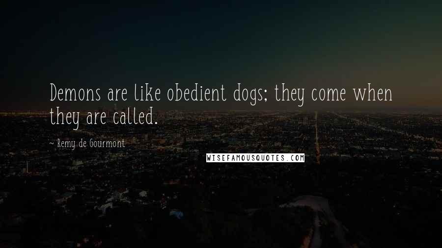 Remy De Gourmont Quotes: Demons are like obedient dogs; they come when they are called.