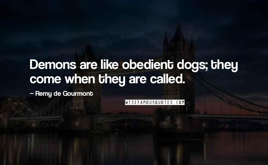 Remy De Gourmont Quotes: Demons are like obedient dogs; they come when they are called.