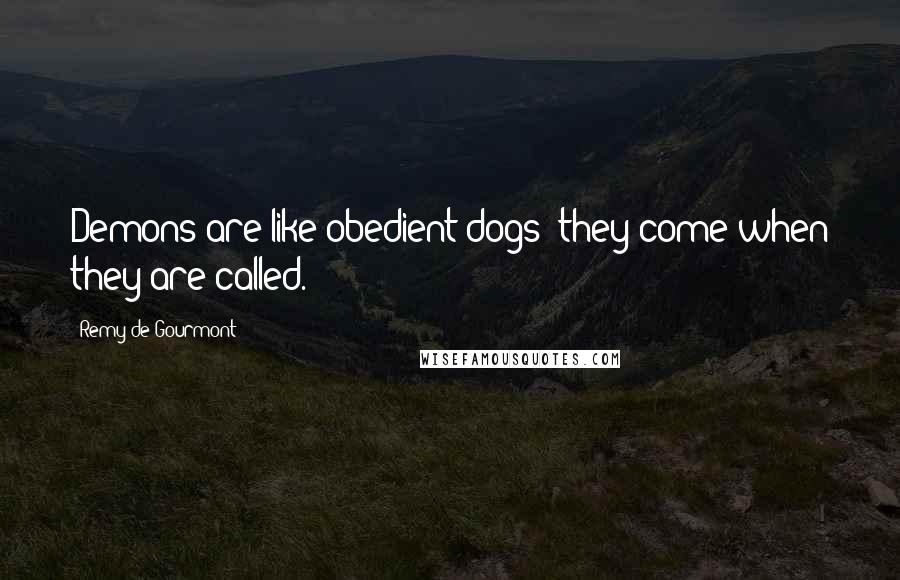 Remy De Gourmont Quotes: Demons are like obedient dogs; they come when they are called.