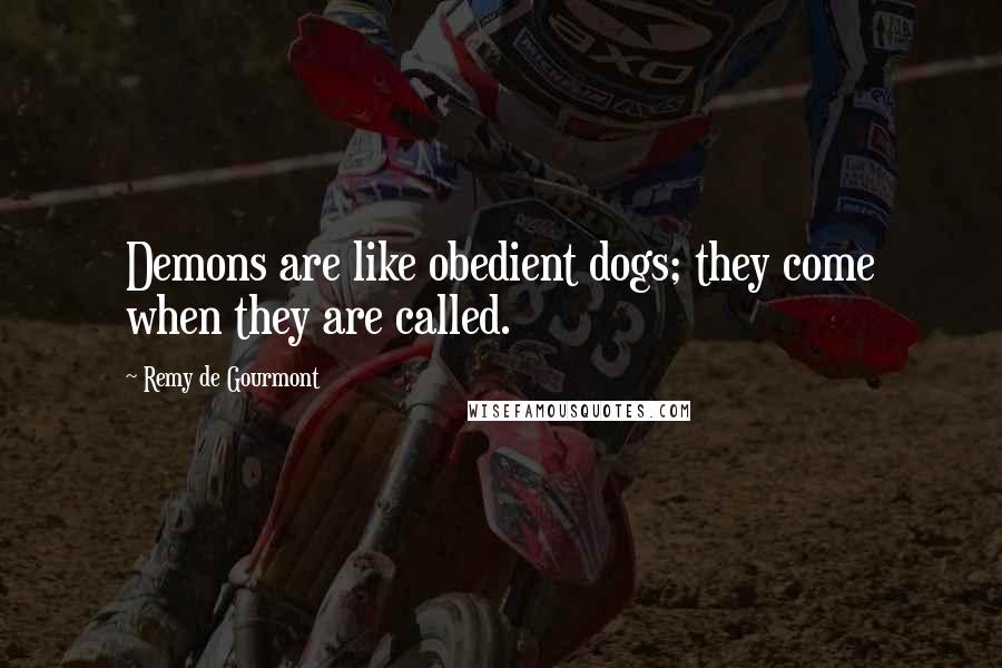 Remy De Gourmont Quotes: Demons are like obedient dogs; they come when they are called.