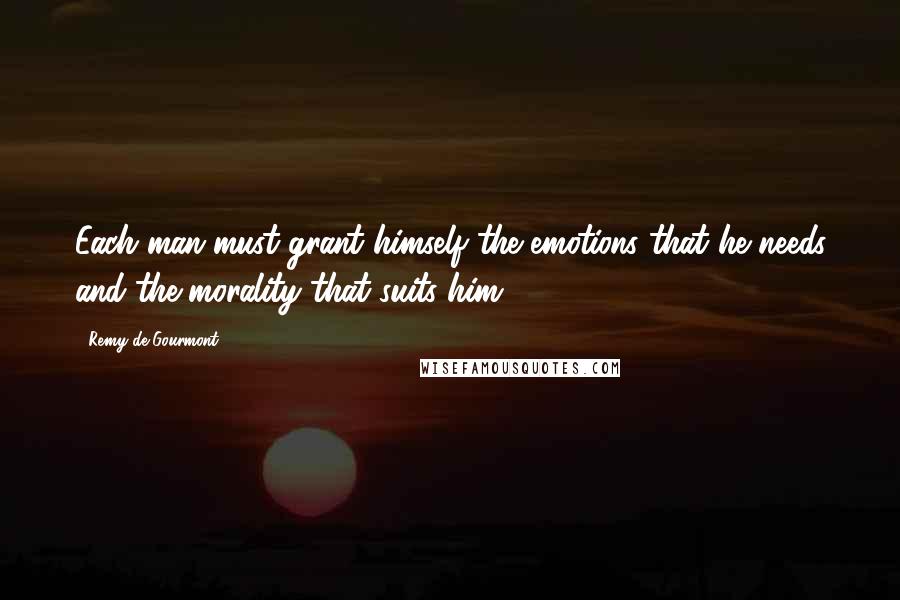 Remy De Gourmont Quotes: Each man must grant himself the emotions that he needs and the morality that suits him.