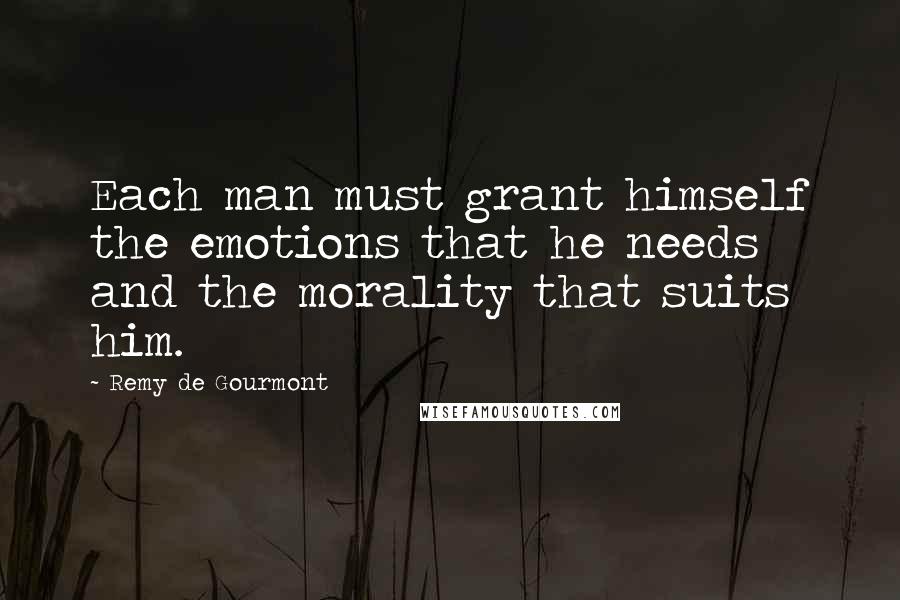 Remy De Gourmont Quotes: Each man must grant himself the emotions that he needs and the morality that suits him.