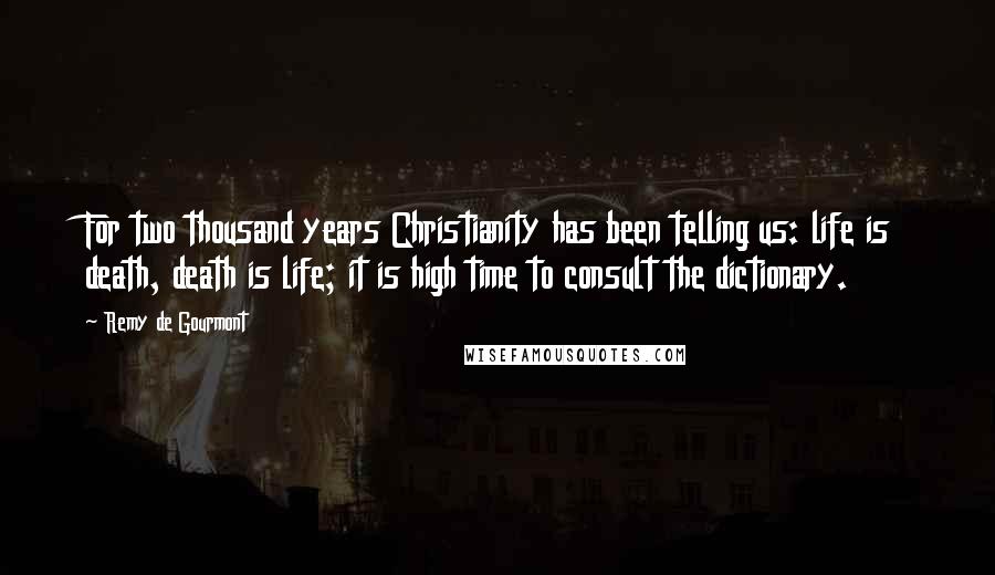 Remy De Gourmont Quotes: For two thousand years Christianity has been telling us: life is death, death is life; it is high time to consult the dictionary.