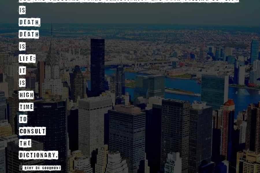 Remy De Gourmont Quotes: For two thousand years Christianity has been telling us: life is death, death is life; it is high time to consult the dictionary.