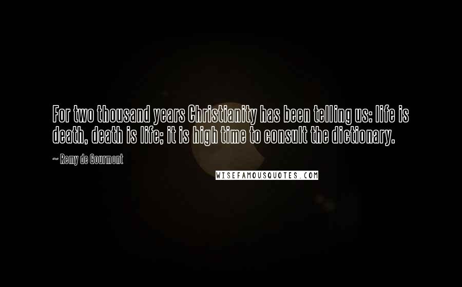 Remy De Gourmont Quotes: For two thousand years Christianity has been telling us: life is death, death is life; it is high time to consult the dictionary.