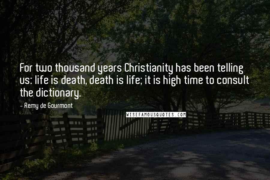 Remy De Gourmont Quotes: For two thousand years Christianity has been telling us: life is death, death is life; it is high time to consult the dictionary.