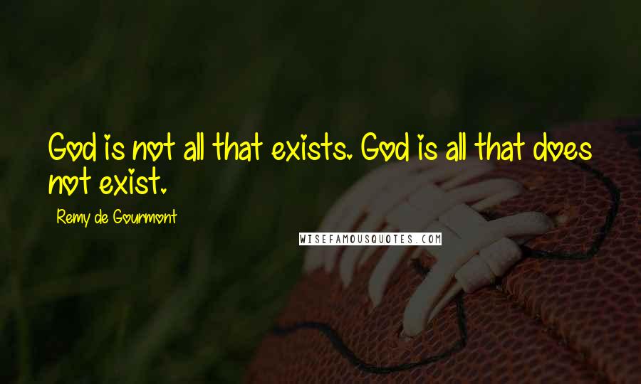 Remy De Gourmont Quotes: God is not all that exists. God is all that does not exist.