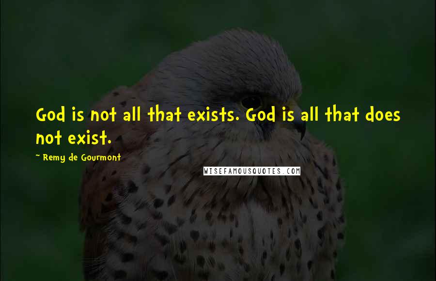 Remy De Gourmont Quotes: God is not all that exists. God is all that does not exist.