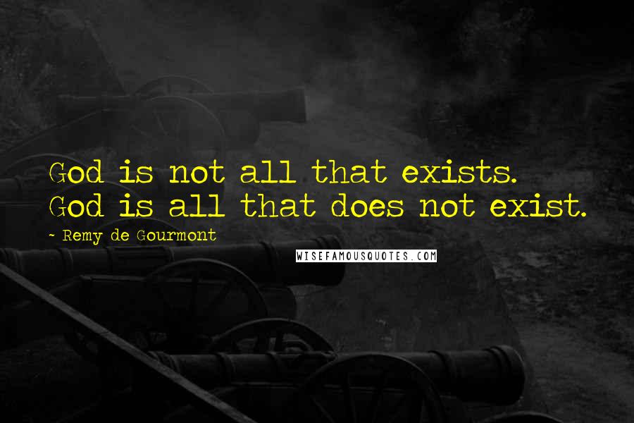 Remy De Gourmont Quotes: God is not all that exists. God is all that does not exist.