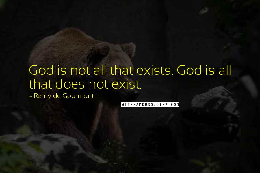 Remy De Gourmont Quotes: God is not all that exists. God is all that does not exist.