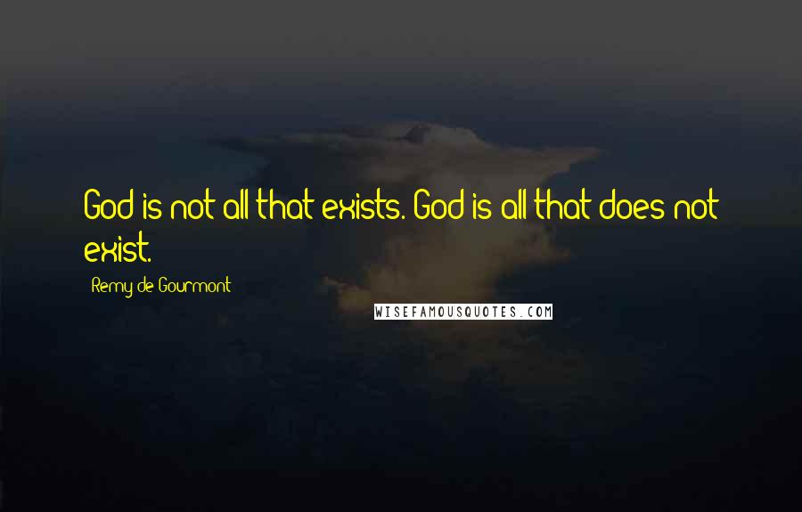 Remy De Gourmont Quotes: God is not all that exists. God is all that does not exist.