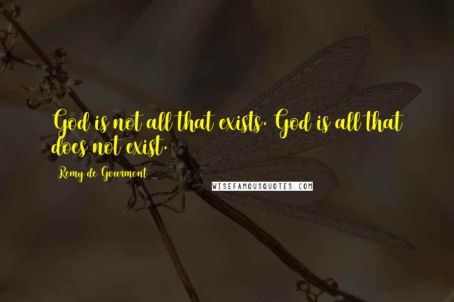 Remy De Gourmont Quotes: God is not all that exists. God is all that does not exist.