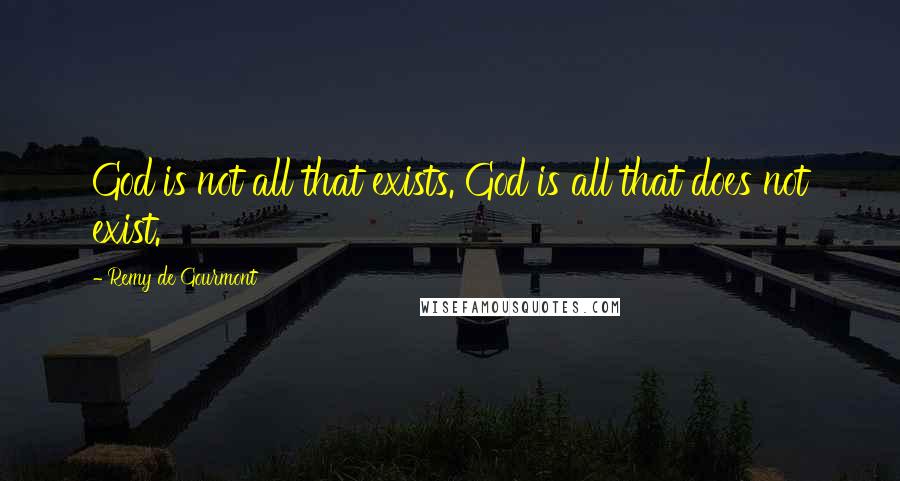 Remy De Gourmont Quotes: God is not all that exists. God is all that does not exist.