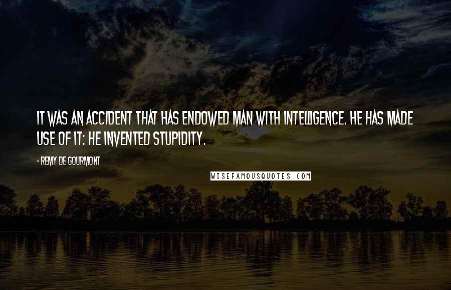 Remy De Gourmont Quotes: It was an accident that has endowed man with intelligence. He has made use of it: he invented stupidity.