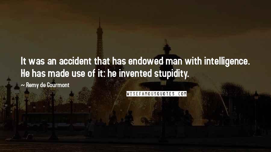 Remy De Gourmont Quotes: It was an accident that has endowed man with intelligence. He has made use of it: he invented stupidity.