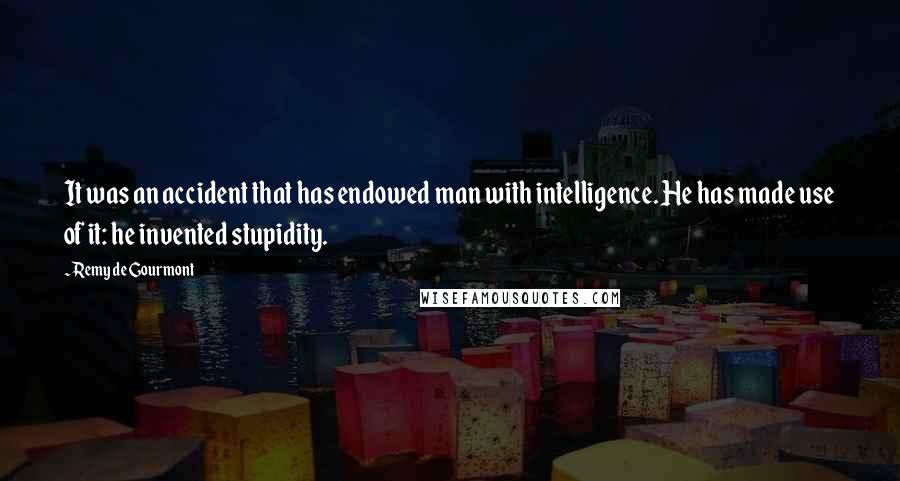 Remy De Gourmont Quotes: It was an accident that has endowed man with intelligence. He has made use of it: he invented stupidity.