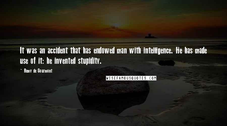 Remy De Gourmont Quotes: It was an accident that has endowed man with intelligence. He has made use of it: he invented stupidity.