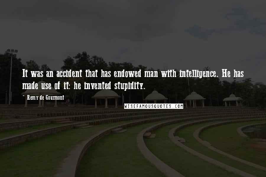 Remy De Gourmont Quotes: It was an accident that has endowed man with intelligence. He has made use of it: he invented stupidity.