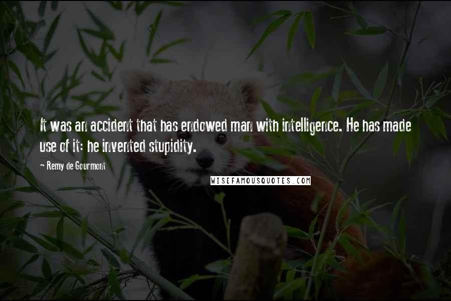 Remy De Gourmont Quotes: It was an accident that has endowed man with intelligence. He has made use of it: he invented stupidity.