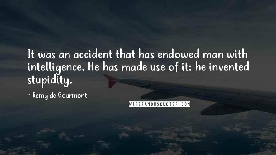 Remy De Gourmont Quotes: It was an accident that has endowed man with intelligence. He has made use of it: he invented stupidity.