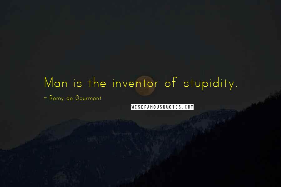 Remy De Gourmont Quotes: Man is the inventor of stupidity.