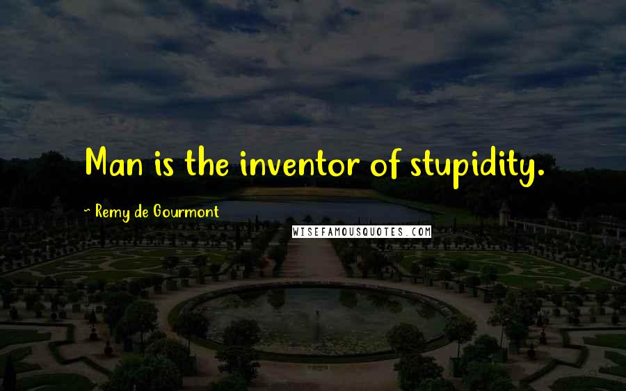 Remy De Gourmont Quotes: Man is the inventor of stupidity.