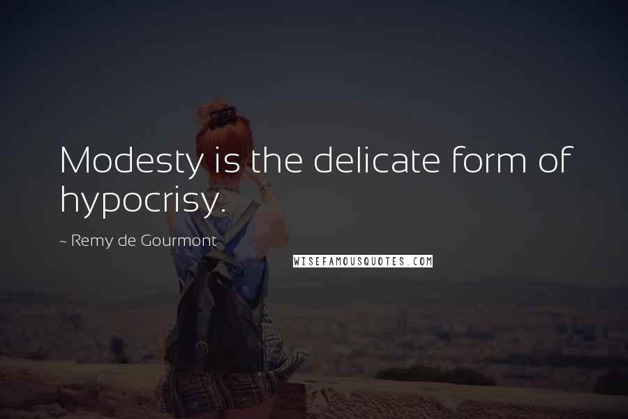 Remy De Gourmont Quotes: Modesty is the delicate form of hypocrisy.