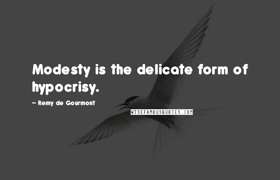 Remy De Gourmont Quotes: Modesty is the delicate form of hypocrisy.