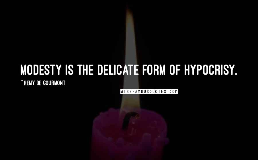 Remy De Gourmont Quotes: Modesty is the delicate form of hypocrisy.