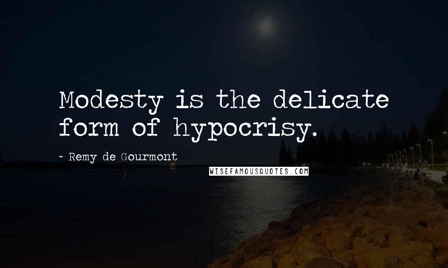 Remy De Gourmont Quotes: Modesty is the delicate form of hypocrisy.