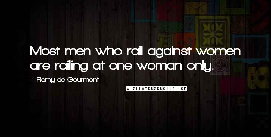 Remy De Gourmont Quotes: Most men who rail against women are railing at one woman only.
